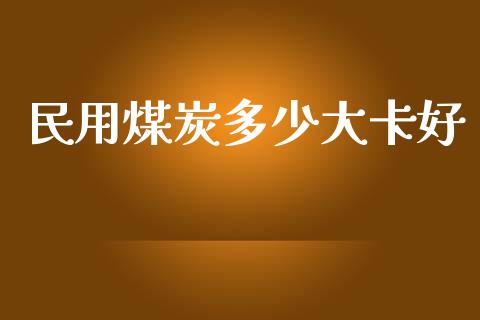 民用煤炭多少大卡好_https://m.lcpcjs.com_期货交易_第1张