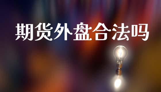 期货外盘合法吗_https://m.lcpcjs.com_恒指期货保证金_第1张