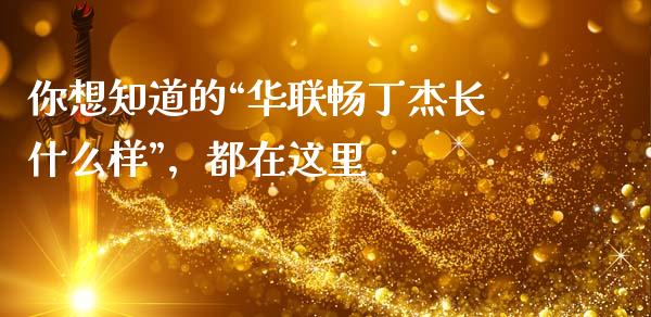 你想知道的“华联畅丁杰长什么样”，都在这里_https://m.lcpcjs.com_白银期货保证金_第1张