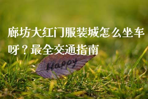 廊坊大红门服装城怎么坐车呀？最全交通指南_https://m.lcpcjs.com_期货交易_第1张