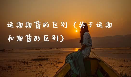 远期期货的区别(关于远期和期货的区别)_期货交易_第1张_白银期货保证金_期货交易_恒指期货保证金_期货交易时间 远期期货的区别(关于远期和期货的区别)_https://m.lcpcjs.com_期货交易_第1张