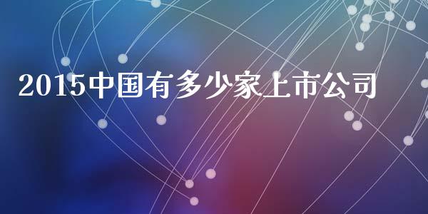 2015中国有多少家上市公司_https://m.lcpcjs.com_白银期货保证金_第1张