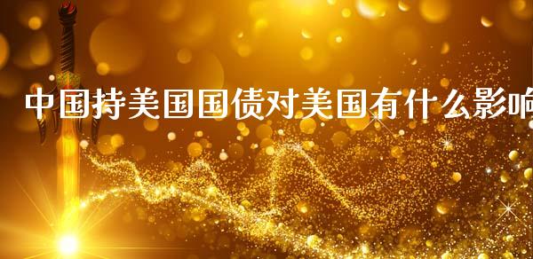中国持美国国债对美国有什么影响_https://m.lcpcjs.com_期货交易时间_第1张
