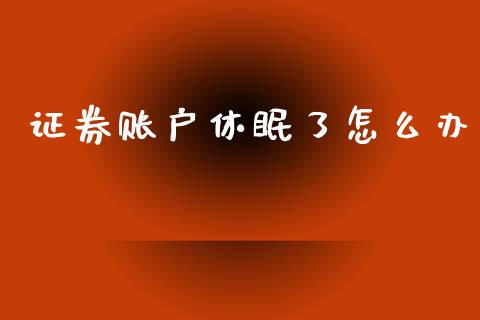 证券账户休眠了怎么办_https://m.lcpcjs.com_期货交易_第1张