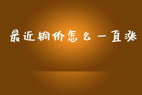 最近铜价怎么一直涨_https://m.lcpcjs.com_期货交易_第1张