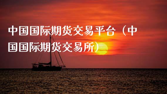 中国国际期货交易平台（中国国际期货交易所）_https://m.lcpcjs.com_期货交易_第1张