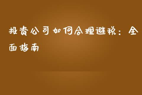 投资公司如何合理避税：全面指南_https://m.lcpcjs.com_白银期货保证金_第1张