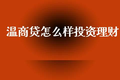 温商贷怎么样投资理财_https://m.lcpcjs.com_白银期货保证金_第1张