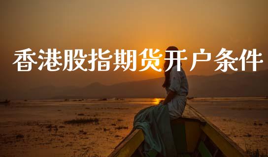 香港股指期货开户条件_https://m.lcpcjs.com_期货交易时间_第1张