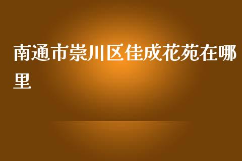 南通市崇川区佳成花苑在哪里_https://m.lcpcjs.com_白银期货保证金_第1张