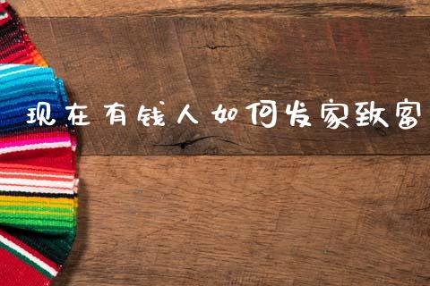 现在有钱人如何发家致富_https://m.lcpcjs.com_白银期货保证金_第1张