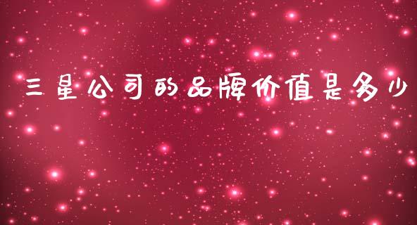 三星公司的品牌价值是多少_https://m.lcpcjs.com_期货交易_第1张
