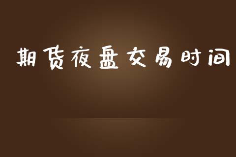 期货夜盘交易时间_https://m.lcpcjs.com_白银期货保证金_第1张