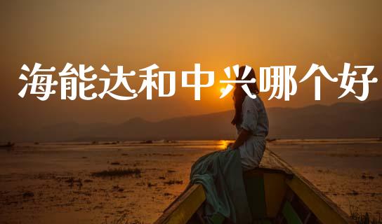 海能达和中兴哪个好_https://m.lcpcjs.com_期货交易_第1张
