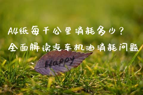 A4纸每千公里消耗多少？全面解读汽车机油消耗问题_https://m.lcpcjs.com_期货交易时间_第1张