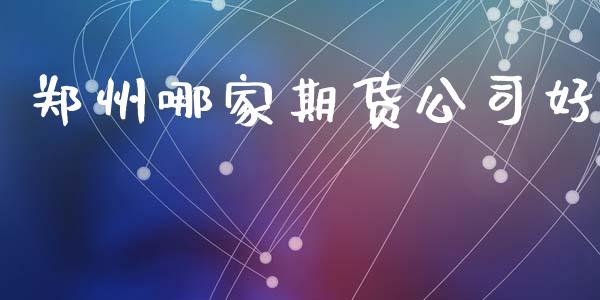 郑州哪家期货公司好_https://m.lcpcjs.com_期货交易时间_第1张