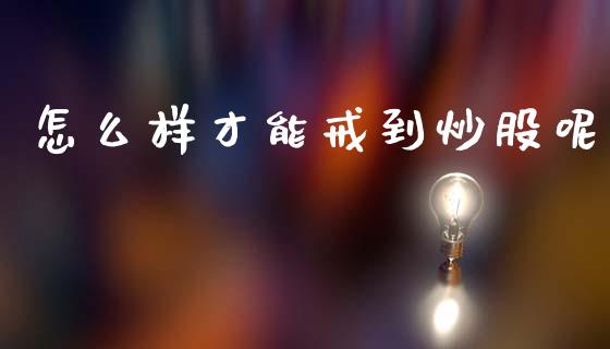 怎么样才能戒到炒股呢_https://m.lcpcjs.com_白银期货保证金_第1张