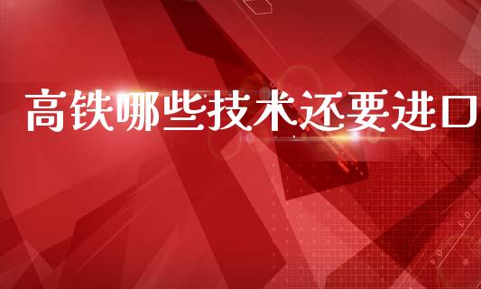 高铁哪些技术还要进口_https://m.lcpcjs.com_恒指期货保证金_第1张