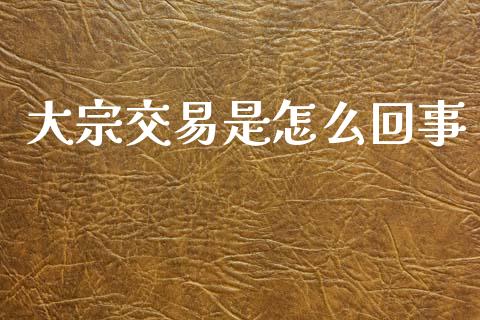 大宗交易是怎么回事_https://m.lcpcjs.com_恒指期货保证金_第1张