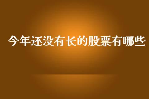 今年还没有长的股票有哪些_https://m.lcpcjs.com_期货交易_第1张