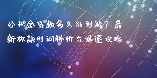 公积金贷款多久能到账？最新放款时间解析与提速攻略_https://m.lcpcjs.com_期货交易时间_第1张