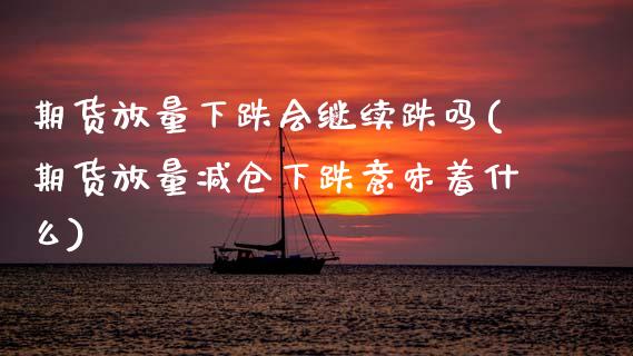 期货放量下跌会继续跌吗(期货放量减仓下跌意味着什么)_https://m.lcpcjs.com_期货交易_第1张