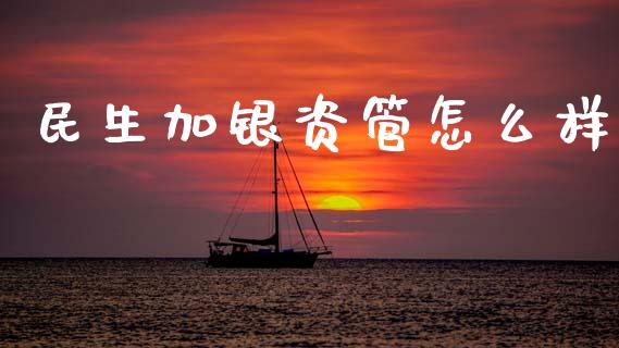 民生加银资管怎么样_https://m.lcpcjs.com_恒指期货保证金_第1张