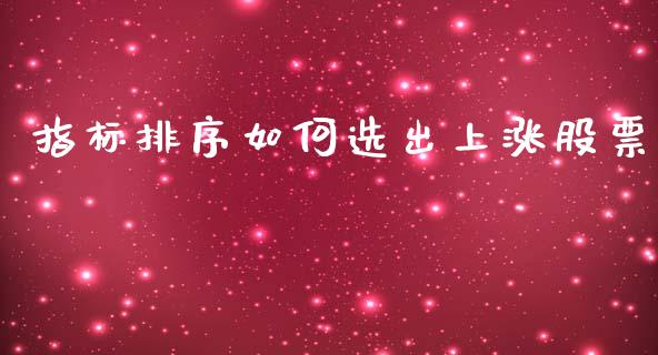 指标排序如何选出上涨股票_https://m.lcpcjs.com_期货交易时间_第1张