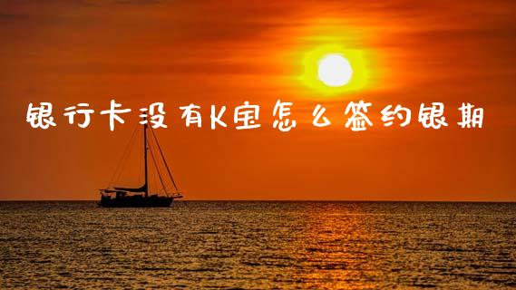 银行卡没有K宝怎么签约银期_https://m.lcpcjs.com_白银期货保证金_第1张