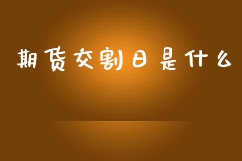 期货交割日是什么_https://m.lcpcjs.com_期货交易时间_第1张