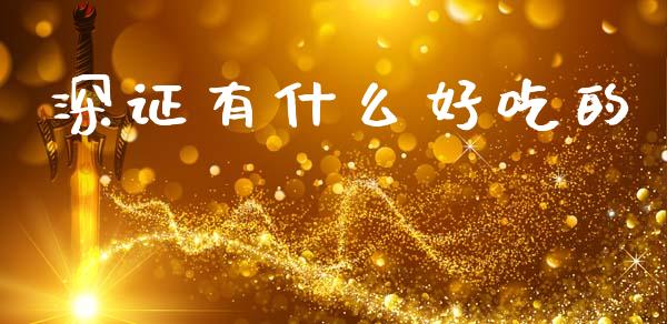 深证有什么好吃的_https://m.lcpcjs.com_白银期货保证金_第1张