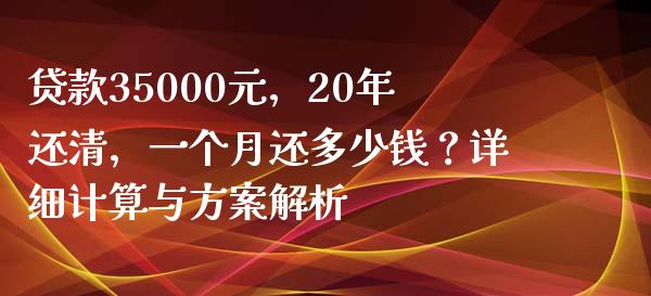 贷款35000元，20年还清，一个月还多少钱？详细计算与方案解析_https://m.lcpcjs.com_期货交易_第1张