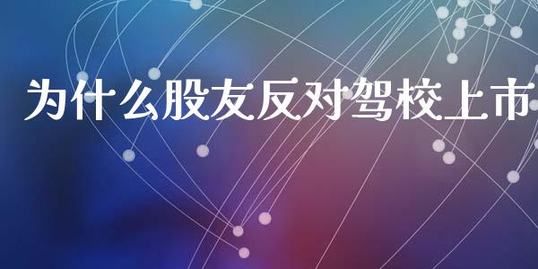 为什么股友反对驾校上市_https://m.lcpcjs.com_期货交易时间_第1张