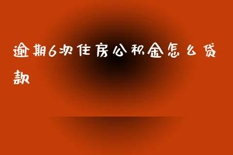 逾期6次住房公积金怎么贷款_https://m.lcpcjs.com_期货交易时间_第1张