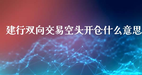 建行双向交易空头开仓什么意思_https://m.lcpcjs.com_白银期货保证金_第1张