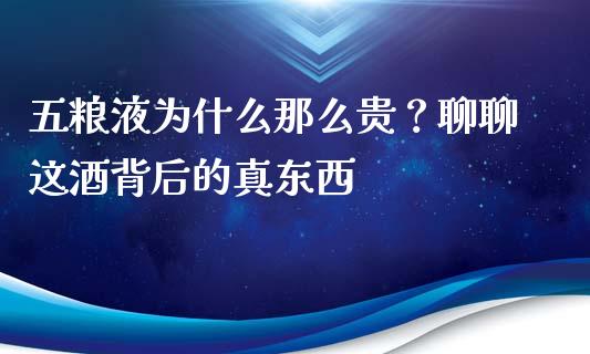 五粮液为什么那么贵？聊聊这酒背后的真东西_https://m.lcpcjs.com_期货交易时间_第1张