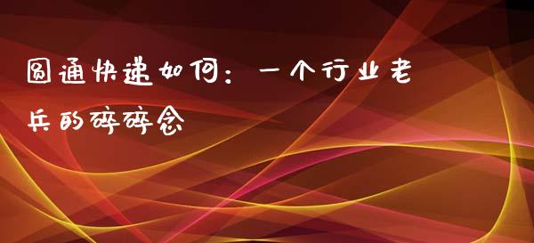 圆通快递如何：一个行业老兵的碎碎念_https://m.lcpcjs.com_白银期货保证金_第1张