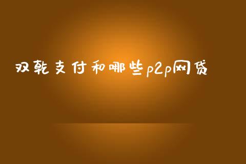 双乾支付和哪些p2p网贷_https://m.lcpcjs.com_恒指期货保证金_第1张