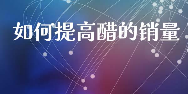 如何提高醋的销量_https://m.lcpcjs.com_期货交易时间_第1张