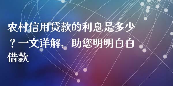 农村信用贷款的利息是多少？一文详解，助您明明白白借款_https://m.lcpcjs.com_期货交易_第1张