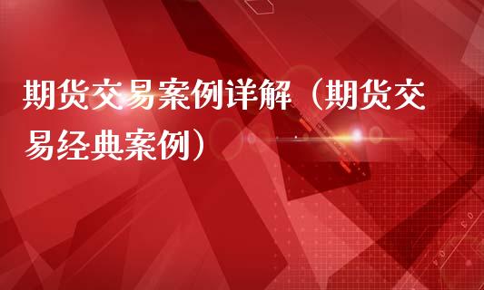 期货交易案例详解（期货交易经典案例）_https://m.lcpcjs.com_白银期货保证金_第1张