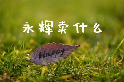 永辉卖什么_https://m.lcpcjs.com_期货交易_第1张