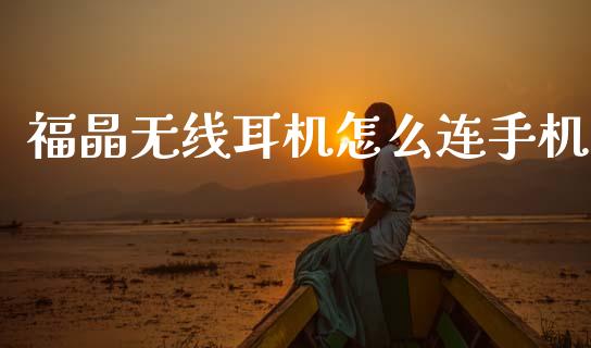 福晶无线耳机怎么连手机_https://m.lcpcjs.com_期货交易_第1张