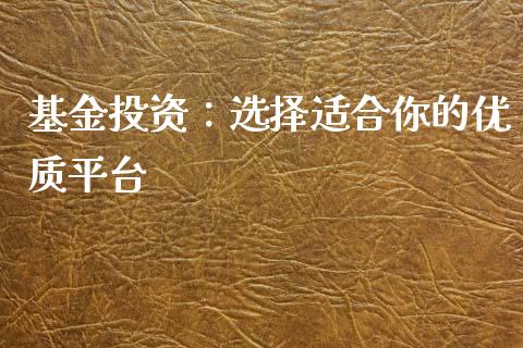 基金投资：选择适合你的优质平台_https://m.lcpcjs.com_白银期货保证金_第1张