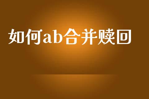 如何ab合并赎回_https://m.lcpcjs.com_白银期货保证金_第1张