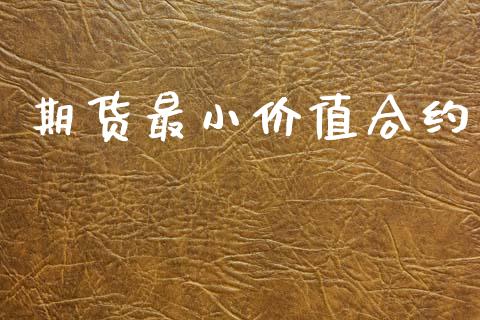 期货最小价值合约_https://m.lcpcjs.com_白银期货保证金_第1张