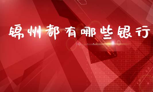 锦州都有哪些银行_https://m.lcpcjs.com_期货交易_第1张