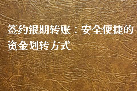 签约银期转账：安全便捷的资金划转方式_https://m.lcpcjs.com_期货交易_第1张