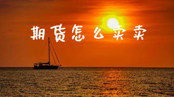 期货怎么卖卖_https://m.lcpcjs.com_期货交易时间_第1张