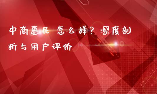 中商惠民 怎么样？深度剖析与用户评价_https://m.lcpcjs.com_恒指期货保证金_第1张